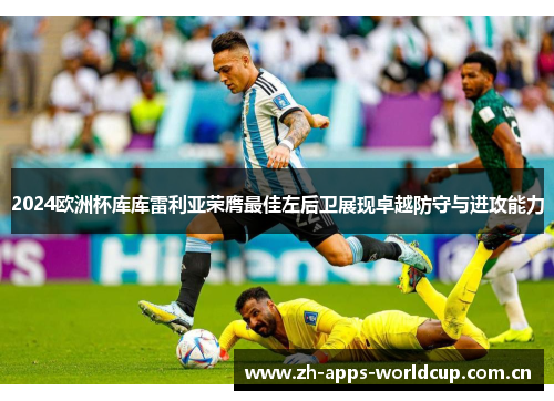 2024欧洲杯库库雷利亚荣膺最佳左后卫展现卓越防守与进攻能力 2024欧洲杯库库雷利亚荣膺最佳左后卫展现卓越防守与进攻能力