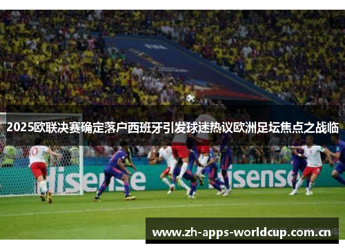 2025欧联决赛确定落户西班牙引发球迷热议欧洲足坛焦点之战临 2025欧联决赛确定落户西班牙引发球迷热议欧洲足坛焦点之战临
