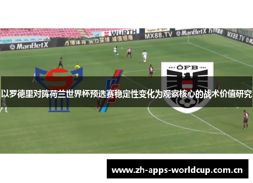 以罗德里对阵荷兰世界杯预选赛稳定性变化为观察核心的战术价值研究 以罗德里对阵荷兰世界杯预选赛稳定性变化为观察核心的战术价值研究