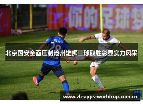 北京国安全面压制沧州雄狮三球取胜彰显实力风采 北京国安全面压制沧州雄狮三球取胜彰显实力风采