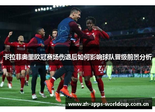 卡拉菲奥里欧冠赛场伤退后如何影响球队晋级前景分析 卡拉菲奥里欧冠赛场伤退后如何影响球队晋级前景分析